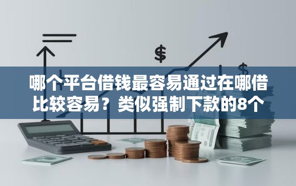 哪个平台借钱最容易通过在哪借比较容易？类似强制下款的8个口子参考