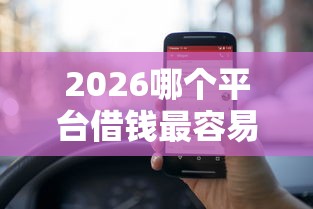 2026哪个平台借钱最容易通过，差5000元就选这6个平台