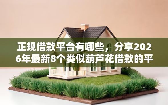 正规借款平台有哪些，分享2026年最新8个类似葫芦花借款的平台
