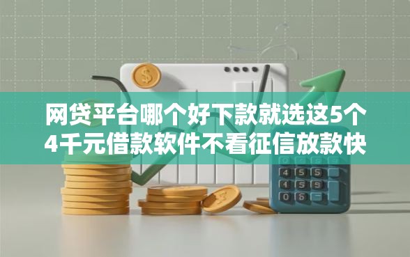 网贷平台哪个好下款就选这5个4千元借款软件不看征信放款快