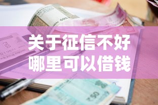 关于征信不好哪里可以借钱，推荐6个714无视逾期秒下的口子给你