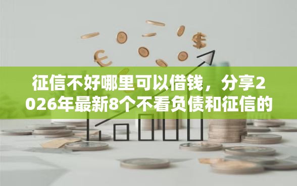 征信不好哪里可以借钱，分享2026年最新8个不看负债和征信的口子