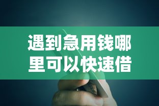 遇到急用钱哪里可以快速借到怎么办？或可尝试这7个网贷款平台哪一个好借钱