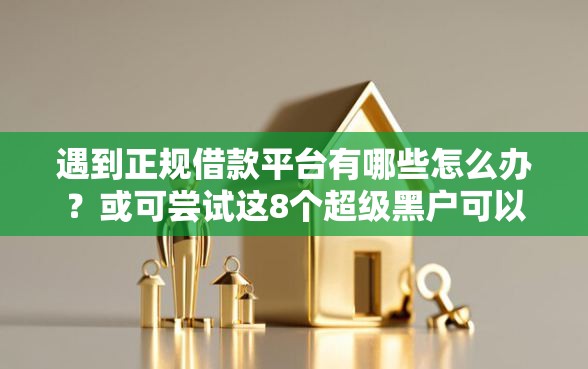 遇到正规借款平台有哪些怎么办？或可尝试这8个超级黑户可以下款的口子