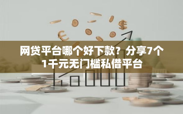 网贷平台哪个好下款？分享7个1千元无门槛私借平台