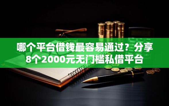 哪个平台借钱最容易通过？分享8个2000元无门槛私借平台