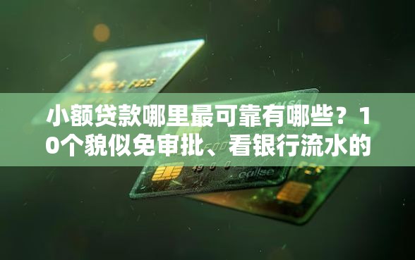 小额贷款哪里最可靠有哪些？10个貌似免审批、看银行流水的网贷口子合集