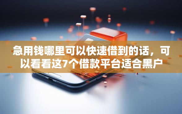 急用钱哪里可以快速借到的话,可以看看这7个借款平台适合黑户下款 急用钱哪里可以快速借到的话,可以看看这7个借款平台适合黑户下款