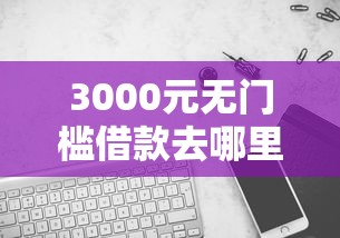 3000元无门槛借款去哪里？哪个平台借钱最容易通过看这5个平台