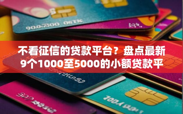 不看征信的贷款平台？盘点最新9个1000至5000的小额贷款平台