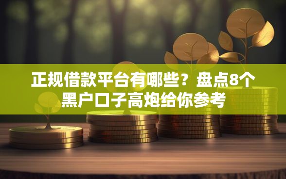 正规借款平台有哪些？盘点8个黑户口子高炮给你参考