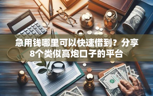 急用钱哪里可以快速借到？分享8个类似高炮口子的平台