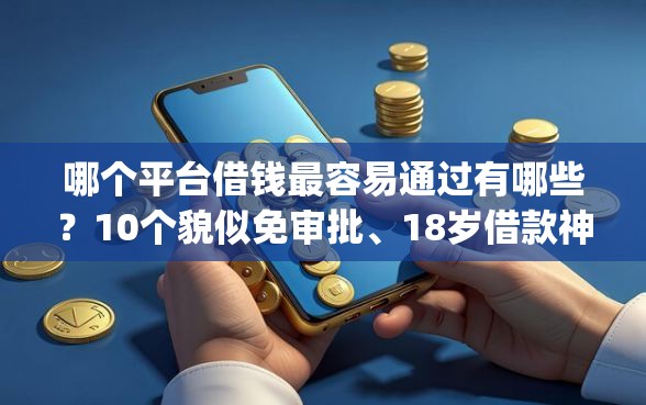 哪个平台借钱最容易通过有哪些？10个貌似免审批、18岁借款神器快速下款app合集