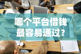 哪个平台借钱最容易通过？看看这6个正规不看征信的小额贷款平台怎么样