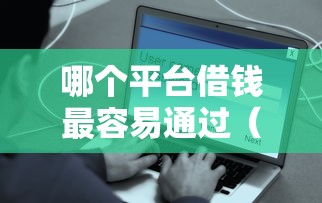 哪个平台借钱最容易通过（最新发布！）9个无论黑白户秒下款的贷款平台