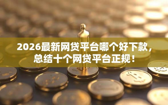 2026最新网贷平台哪个好下款，总结十个网贷平台正规！