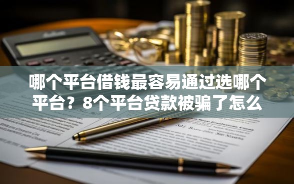 哪个平台借钱最容易通过选哪个平台？8个平台贷款被骗了怎么办推荐