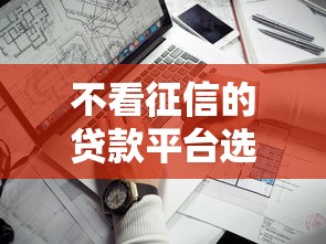 不看征信的贷款平台选哪个平台？6个贷款平台审核通过的几率高推荐