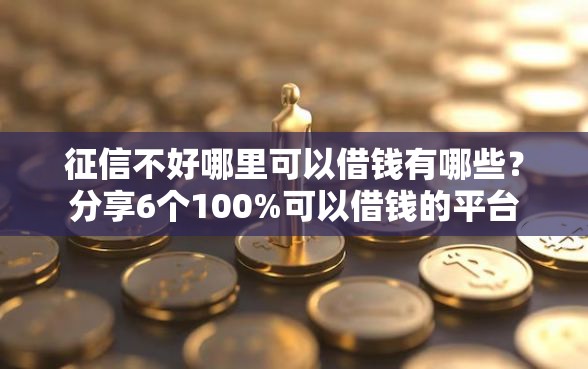 征信不好哪里可以借钱有哪些？分享6个100%可以借钱的平台