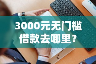 3000元无门槛借款去哪里？哪个平台借钱最容易通过看这6个平台