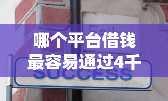 哪个平台借钱最容易通过4千元无门槛本月借款平台力荐！分享小额网贷口子4千元无门槛借款