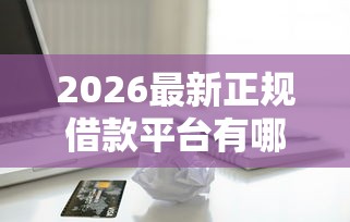 2026最新正规借款平台有哪些（支持微信），5个十大贷款平台无私分享