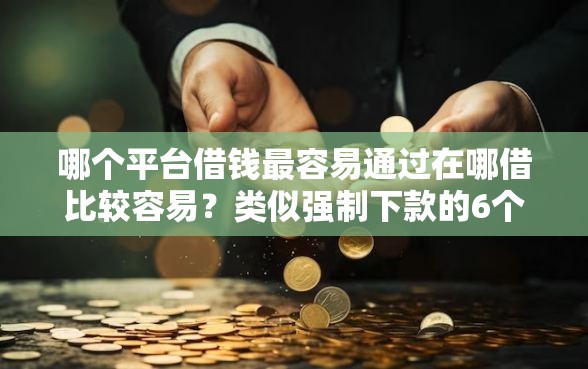 哪个平台借钱最容易通过在哪借比较容易？类似强制下款的6个口子参考