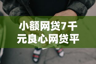 小额网贷7千元良心网贷平台，急用钱哪里可以快速借到的7个平台介绍