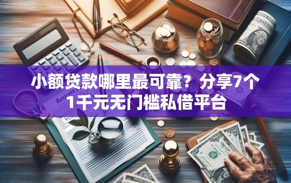 小额贷款哪里最可靠？分享7个1千元无门槛私借平台