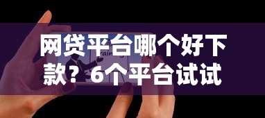 网贷平台哪个好下款？6个平台试试看哪个能下款