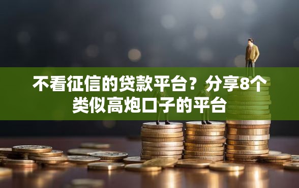 不看征信的贷款平台？分享8个类似高炮口子的平台