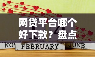 网贷平台哪个好下款？盘点最新6个7天贷款平台