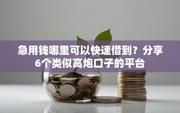 急用钱哪里可以快速借到？分享6个类似高炮口子的平台