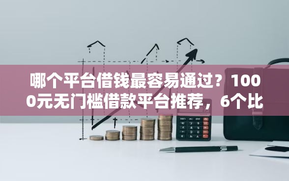 哪个平台借钱最容易通过？1000元无门槛借款平台推荐，6个比较靠谱的借钱平台盘点