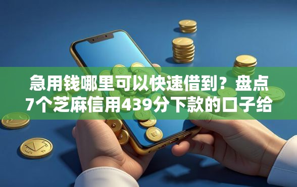 急用钱哪里可以快速借到？盘点7个芝麻信用439分下款的口子给你参考