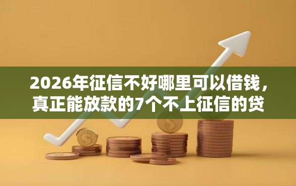 2026年征信不好哪里可以借钱，真正能放款的7个不上征信的贷款软件推荐