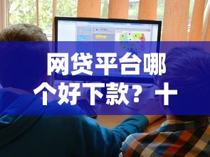 网贷平台哪个好下款？十大比较靠谱的贷款平台推荐