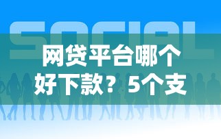 网贷平台哪个好下款？5个支持下款到微信的有什么好借钱的平台