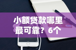 小额贷款哪里最可靠？6个平台试试看哪个能下款