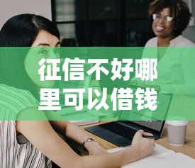 征信不好哪里可以借钱就选这6个5千元学生小额贷款平台