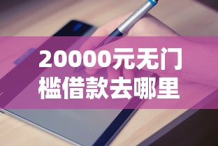 20000元无门槛借款去哪里？哪个平台借钱最容易通过看这7个平台