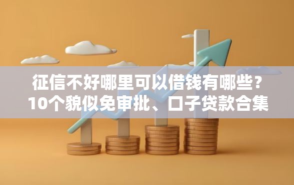 征信不好哪里可以借钱有哪些？10个貌似免审批、口子贷款合集