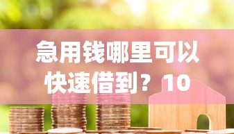 急用钱哪里可以快速借到?1000元无门槛借款平台推荐,6个秒批通过的网贷app盘点 急用钱哪里可以快速借到?1000元无门槛借款平台推荐,6个秒批通过的网贷app盘点