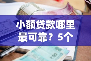 小额贷款哪里最可靠？5个平台试试看哪个能下款