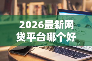 2026最新网贷平台哪个好下款，总结十个无视一切是人就下款平台！