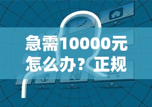 急需10000元怎么办？正规借款平台有哪些试试这7个无门槛平台