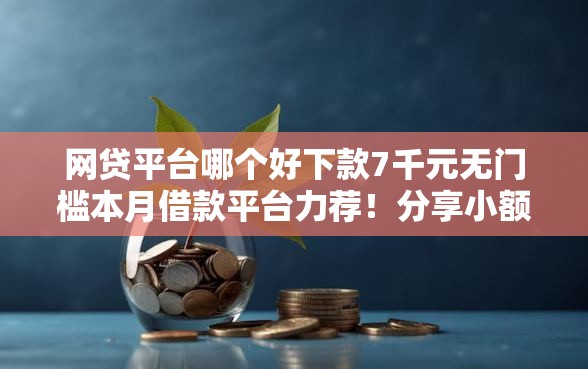 网贷平台哪个好下款7千元无门槛本月借款平台力荐！分享小额网贷口子7千元无门槛借款