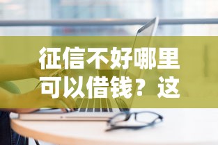 征信不好哪里可以借钱？这7个私人贷款平台可以试试