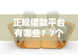 正规借款平台有哪些？7个靠谱当前逾期严重能下款的平台推荐