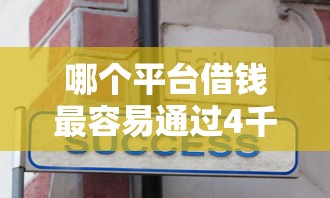 哪个平台借钱最容易通过4千元无门槛本月借款平台力荐！分享小额网贷口子4千元无门槛借款